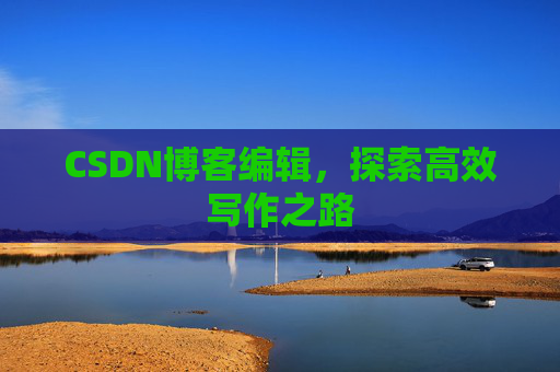 CSDN博客编辑，探索高效写作之路