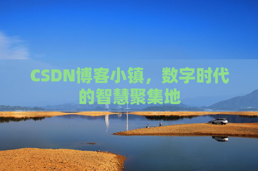 CSDN博客小镇，数字时代的智慧聚集地