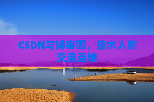 CSDN与博客园，技术人的交流圣地