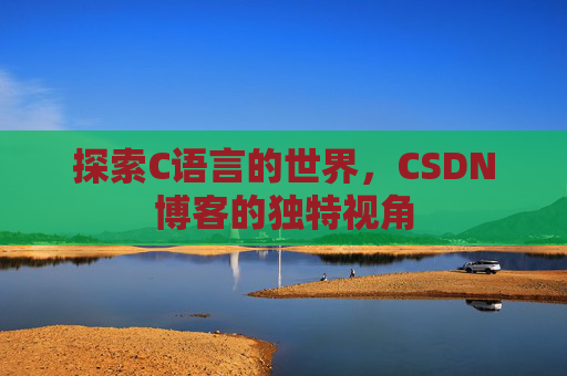 探索C语言的世界，CSDN博客的独特视角