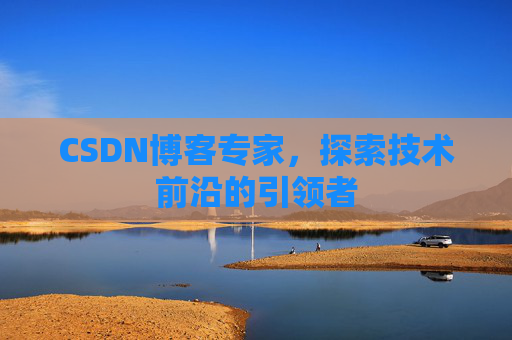 CSDN博客专家，探索技术前沿的引领者
