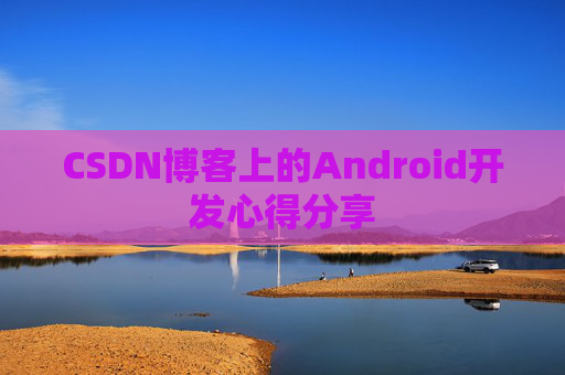 CSDN博客上的Android开发心得分享